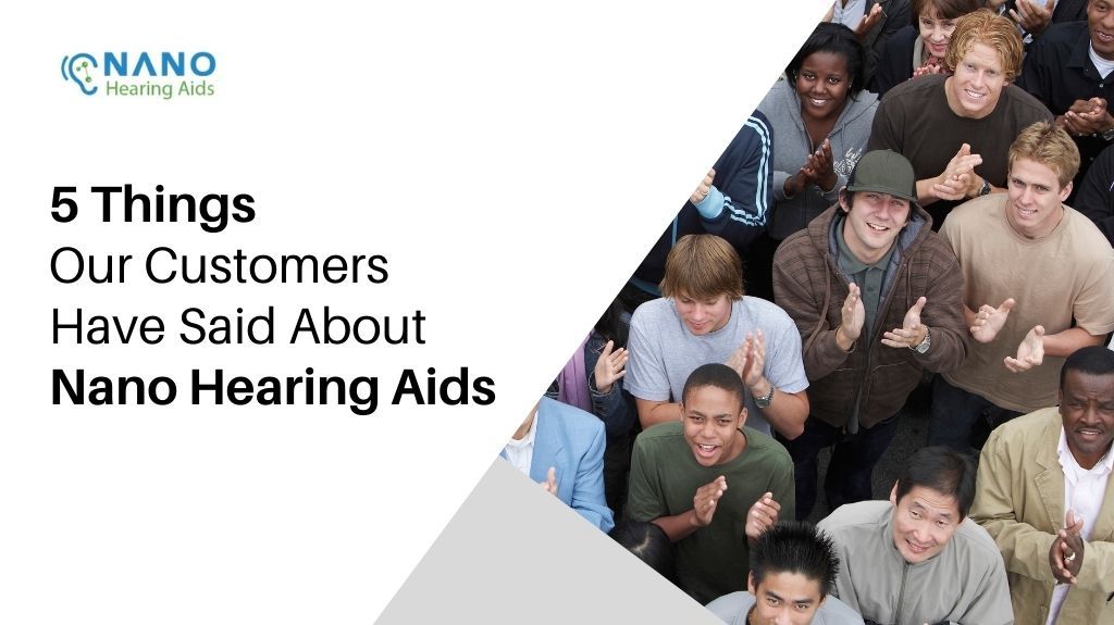 5 Things Our Customers Have Said About Nano Hearing Aids